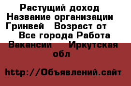 Растущий доход › Название организации ­ Гринвей › Возраст от ­ 18 - Все города Работа » Вакансии   . Иркутская обл.